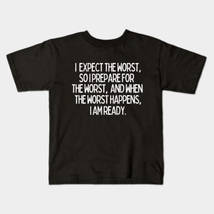 I expect the worst, so I prepare for it and when it happens, I am ready. Kids T-Shirt